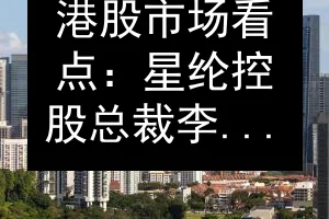 港股市场看点：星纶控股总裁李坚辉出任SBF主席
